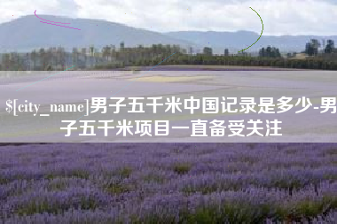新野男子五千米中国记录是多少-男子五千米项目一直备受关注