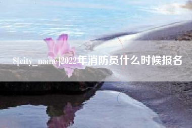 新野2022年消防员什么时候报名
