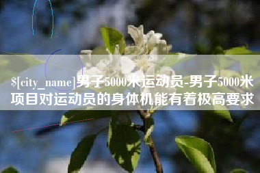 新野男子5000米运动员-男子5000米项目对运动员的身体机能有着极高要求