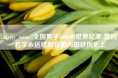 新野全国男子5000米世界纪录-他的名字永远铭刻在国内田径历史上