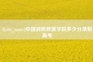 新野中国消防救援学院多少分录取高考