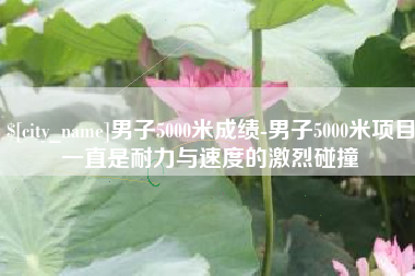 新野男子5000米成绩-男子5000米项目一直是耐力与速度的激烈碰撞