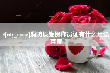 新野消防设施操作员证有什么用途百度
