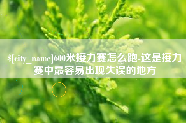 新野600米接力赛怎么跑-这是接力赛中最容易出现失误的地方
