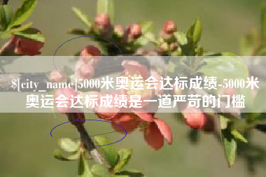 新野5000米奥运会达标成绩-5000米奥运会达标成绩是一道严苛的门槛