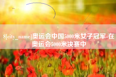 新野奥运会中国5000米女子冠军-在奥运会5000米决赛中