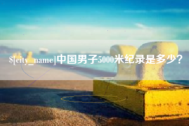 新野中国男子5000米纪录是多少？