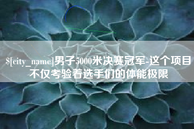 新野男子5000米决赛冠军-这个项目不仅考验着选手们的体能极限