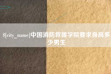 新野中国消防救援学院要求身高多少男生
