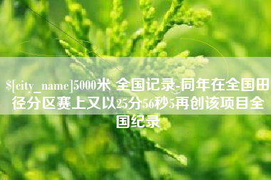 新野5000米 全国记录-同年在全国田径分区赛上又以25分56秒5再创该项目全国纪录