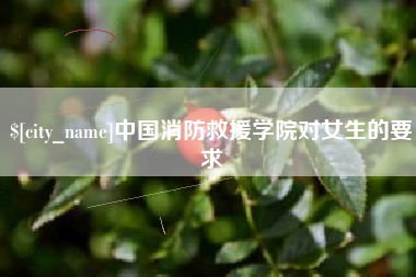 新野中国消防救援学院对女生的要求