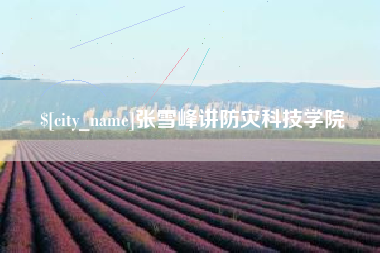 新野张雪峰讲防灾科技学院