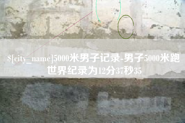 新野5000米男子记录-男子5000米跑世界纪录为12分37秒35
