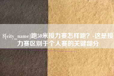 新野跑50米接力赛怎样跑？-这是接力赛区别于个人赛的关键部分