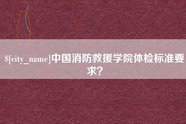新野中国消防救援学院体检标准要求？