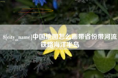 新野中国地图怎么画带省份带河流铁路海洋半岛