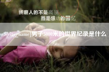 新野男子5000米的世界纪录是什么