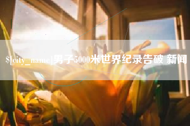 新野男子5000米世界纪录告破 新闻