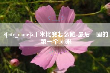 新野5千米比赛怎么跑-最后一圈的第一个100米