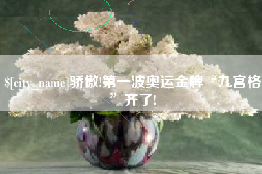 新野骄傲!第一波奥运金牌“九宫格”齐了!