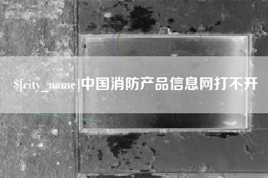 新野中国消防产品信息网打不开