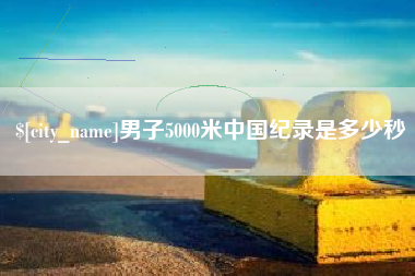 新野男子5000米中国纪录是多少秒