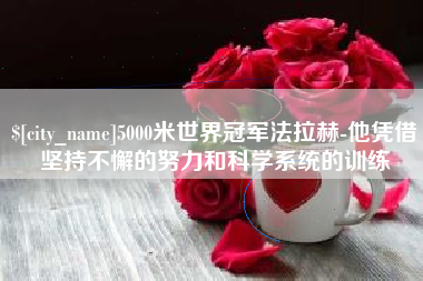 新野5000米世界冠军法拉赫-他凭借坚持不懈的努力和科学系统的训练