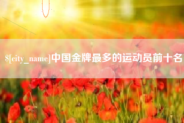 新野中国金牌最多的运动员前十名