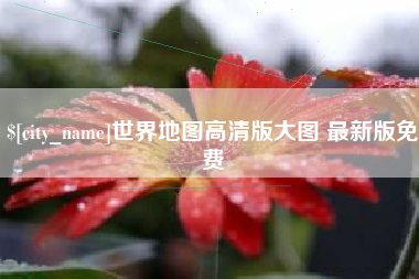 新野世界地图高清版大图 最新版免费
