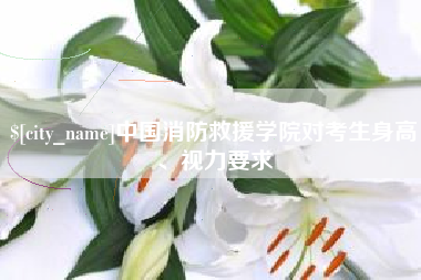 新野中国消防救援学院对考生身高、视力要求