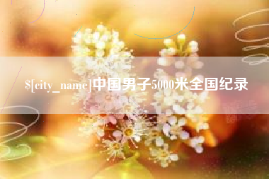 新野中国男子5000米全国纪录